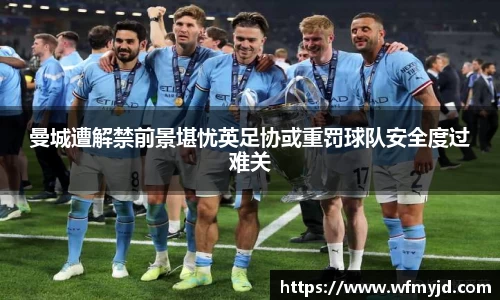 曼城遭解禁前景堪忧英足协或重罚球队安全度过难关