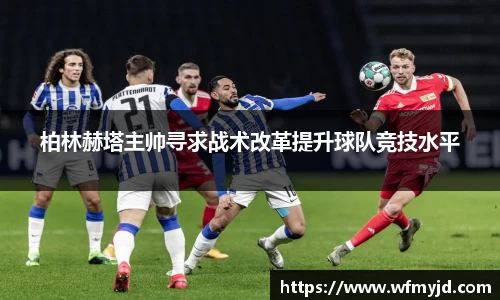 柏林赫塔主帅寻求战术改革提升球队竞技水平