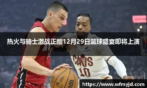 热火与骑士激战正酣12月29日篮球盛宴即将上演