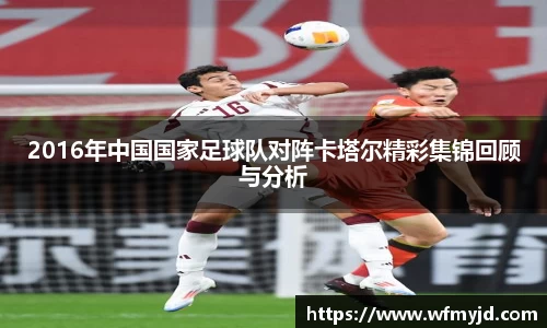 2016年中国国家足球队对阵卡塔尔精彩集锦回顾与分析