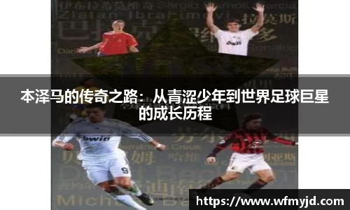 本泽马的传奇之路：从青涩少年到世界足球巨星的成长历程