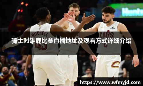骑士对雄鹿比赛直播地址及观看方式详细介绍