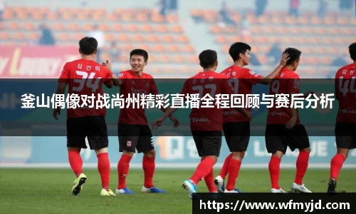 釜山偶像对战尚州精彩直播全程回顾与赛后分析