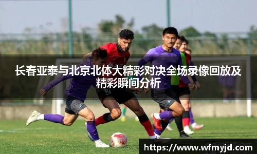 长春亚泰与北京北体大精彩对决全场录像回放及精彩瞬间分析