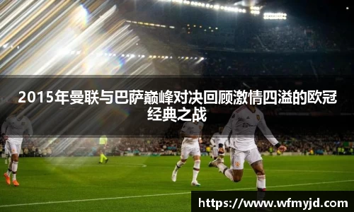 2015年曼联与巴萨巅峰对决回顾激情四溢的欧冠经典之战