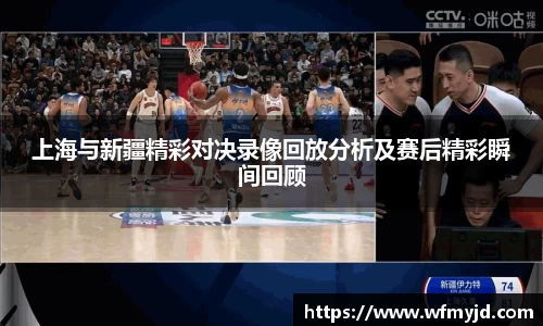 上海与新疆精彩对决录像回放分析及赛后精彩瞬间回顾