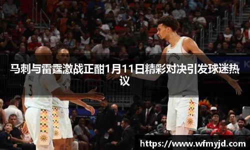 马刺与雷霆激战正酣1月11日精彩对决引发球迷热议