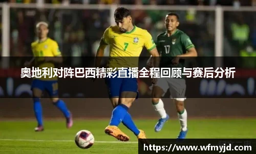 奥地利对阵巴西精彩直播全程回顾与赛后分析