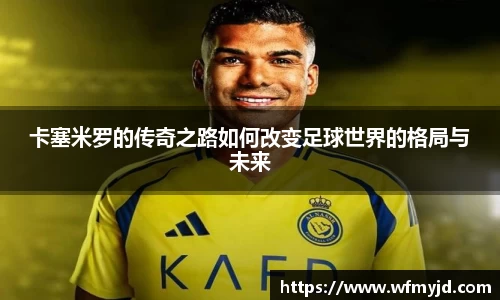 卡塞米罗的传奇之路如何改变足球世界的格局与未来