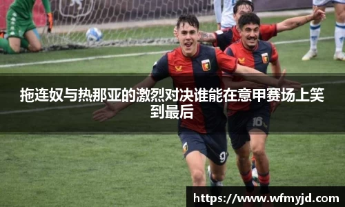 拖连奴与热那亚的激烈对决谁能在意甲赛场上笑到最后