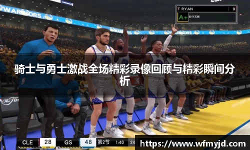 骑士与勇士激战全场精彩录像回顾与精彩瞬间分析