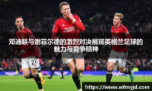 邓迪联与谢菲尔德的激烈对决展现英格兰足球的魅力与竞争精神