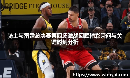 骑士与雷霆总决赛第四场激战回顾精彩瞬间与关键时刻分析