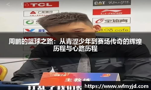 周鹏的篮球之路：从青涩少年到赛场传奇的辉煌历程与心路历程