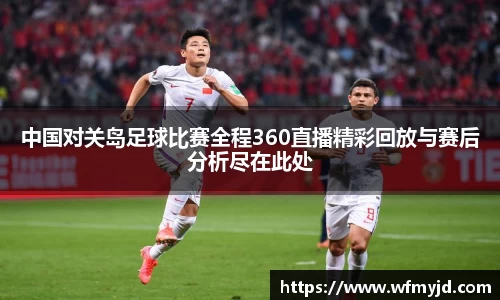 中国对关岛足球比赛全程360直播精彩回放与赛后分析尽在此处