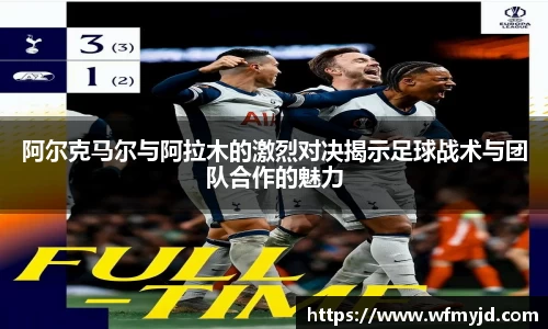 阿尔克马尔与阿拉木的激烈对决揭示足球战术与团队合作的魅力