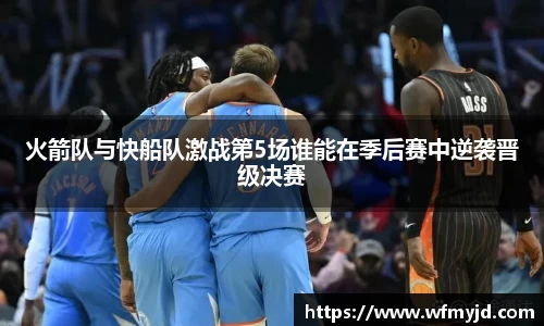 火箭队与快船队激战第5场谁能在季后赛中逆袭晋级决赛
