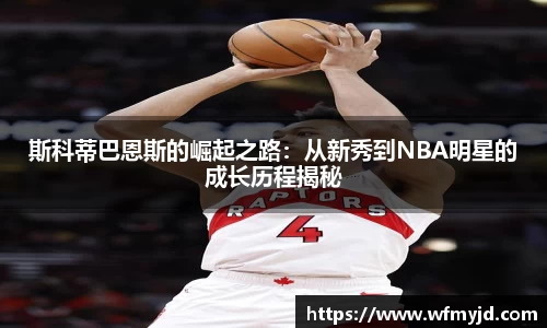 斯科蒂巴恩斯的崛起之路：从新秀到NBA明星的成长历程揭秘