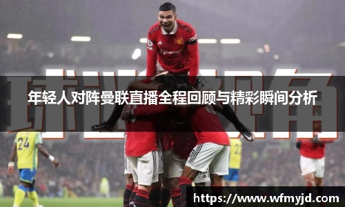 年轻人对阵曼联直播全程回顾与精彩瞬间分析