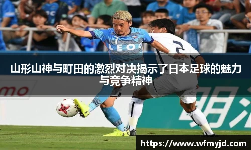 山形山神与町田的激烈对决揭示了日本足球的魅力与竞争精神