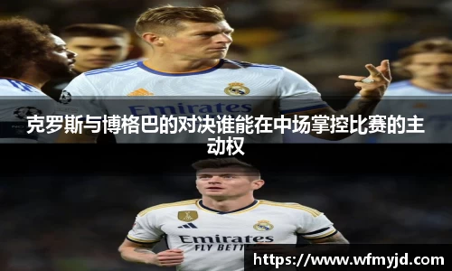 克罗斯与博格巴的对决谁能在中场掌控比赛的主动权