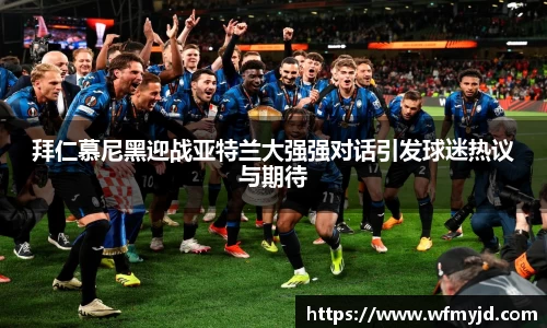 拜仁慕尼黑迎战亚特兰大强强对话引发球迷热议与期待