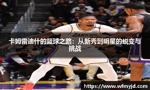 卡姆雷迪什的篮球之路：从新秀到明星的蜕变与挑战