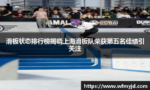 滑板状态排行榜揭晓上海滑板队荣获第五名佳绩引关注
