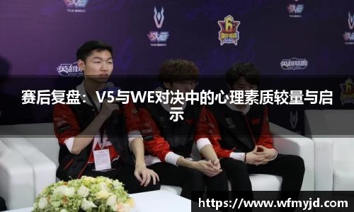 赛后复盘：V5与WE对决中的心理素质较量与启示