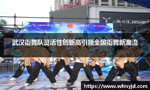 武汉街舞队灵活性创新高引领全国街舞新潮流