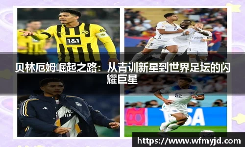 贝林厄姆崛起之路：从青训新星到世界足坛的闪耀巨星