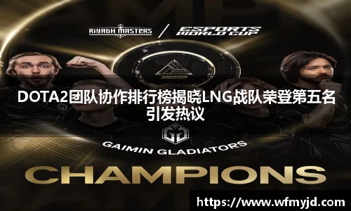 DOTA2团队协作排行榜揭晓LNG战队荣登第五名引发热议