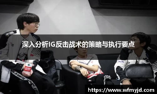 深入分析IG反击战术的策略与执行要点