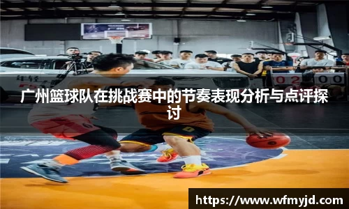 广州篮球队在挑战赛中的节奏表现分析与点评探讨
