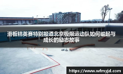 滑板精英赛特别报道北京极限运动队如何崛起与成长的励志故事
