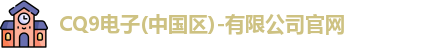 CQ9电子(中国区)-有限公司官网